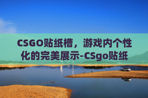 CSGO贴纸槽，游戏内个性化的完美展示-CSgo贴纸