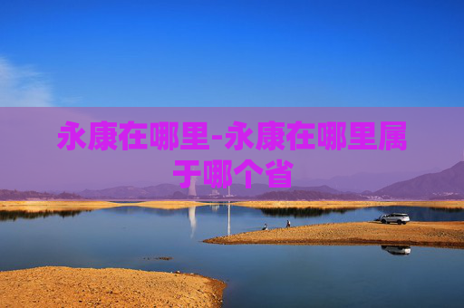 永康在哪里-永康在哪里属于哪个省