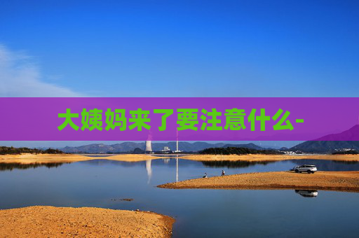 大姨妈来了要注意什么-