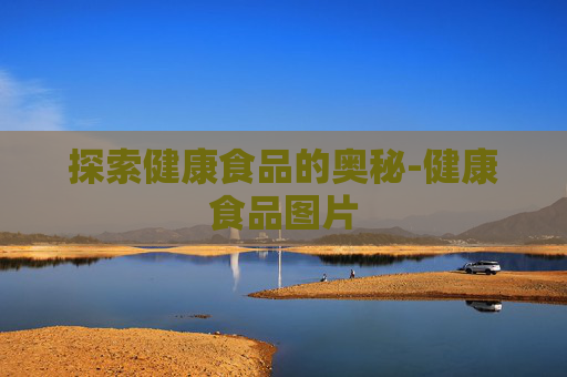 探索健康食品的奥秘-健康食品图片