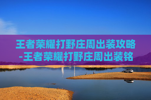 王者荣耀打野庄周出装攻略-王者荣耀打野庄周出装铭文搭配