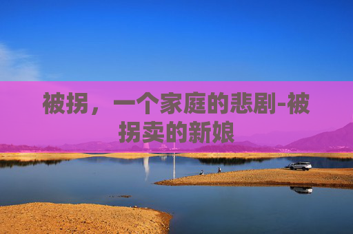 被拐，一个家庭的悲剧-被拐卖的新娘