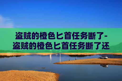 盗贼的橙色匕首任务断了-盗贼的橙色匕首任务断了还能用吗