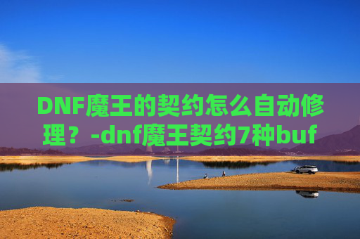 DNF魔王的契约怎么自动修理？-dnf魔王契约7种buff效果