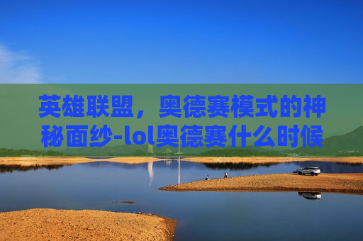 英雄联盟，奥德赛模式的神秘面纱-lol奥德赛什么时候再开