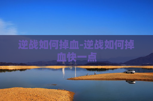 逆战如何掉血-逆战如何掉血快一点