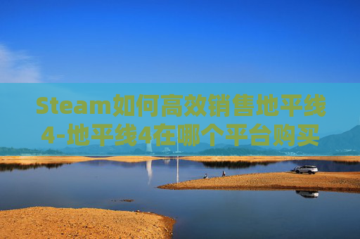 Steam如何高效销售地平线4-地平线4在哪个平台购买