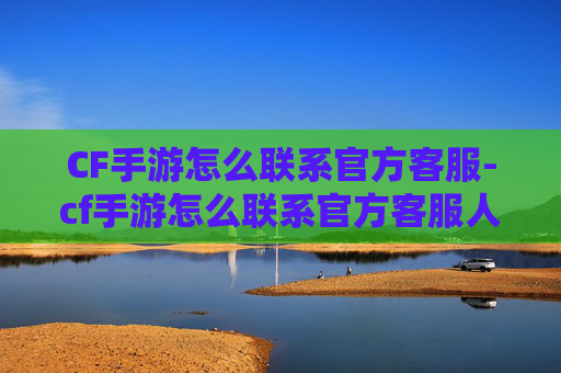 CF手游怎么联系官方客服-cf手游怎么联系官方客服人工