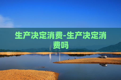 生产决定消费-生产决定消费吗