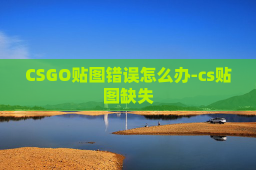 CSGO贴图错误怎么办-cs贴图缺失