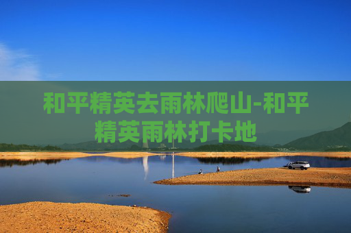 和平精英去雨林爬山-和平精英雨林打卡地