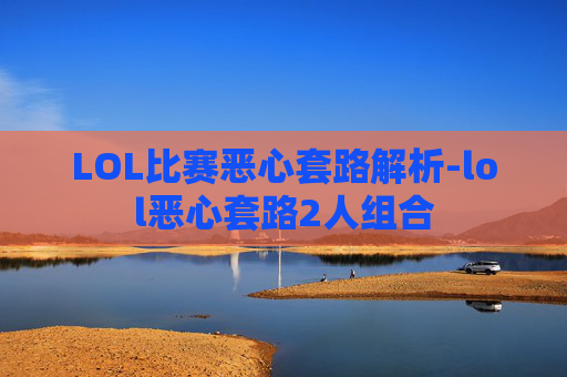LOL比赛恶心套路解析-lol恶心套路2人组合