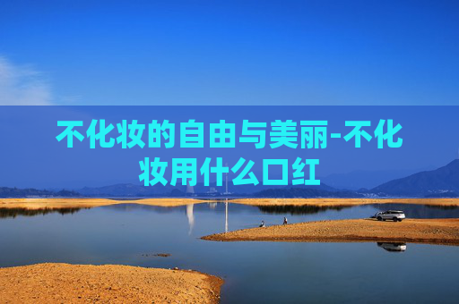 不化妆的自由与美丽-不化妆用什么口红