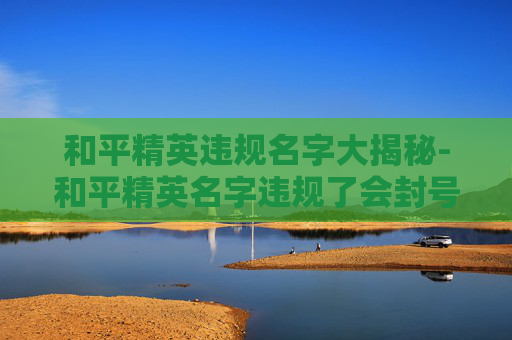 和平精英违规名字大揭秘-和平精英名字违规了会封号吗