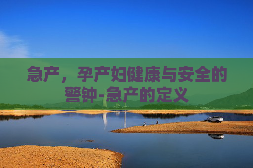 急产，孕产妇健康与安全的警钟-急产的定义