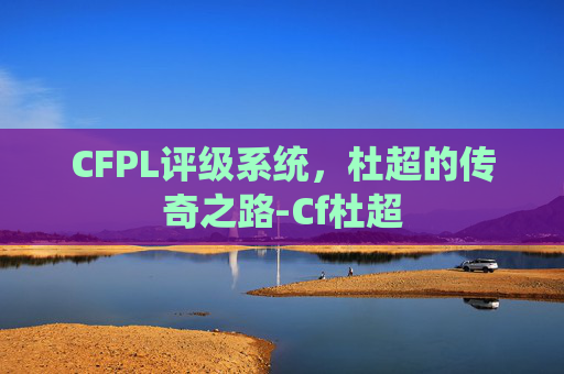CFPL评级系统，杜超的传奇之路-Cf杜超