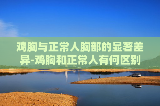 鸡胸与正常人胸部的显著差异-鸡胸和正常人有何区别