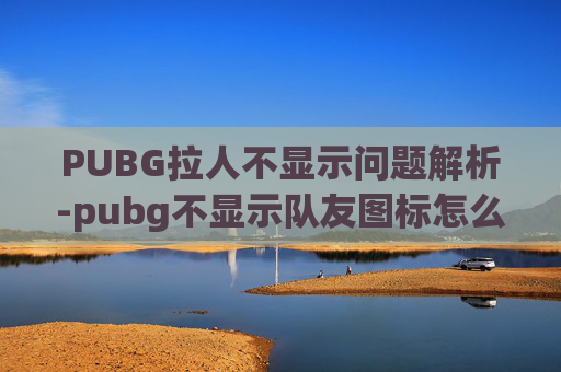 PUBG拉人不显示问题解析-pubg不显示队友图标怎么设置
