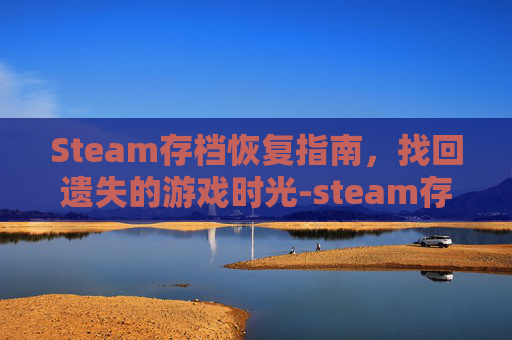 Steam存档恢复指南，找回遗失的游戏时光-steam存档恢复方法