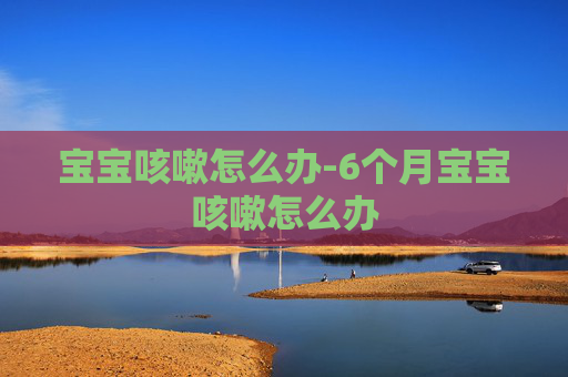 宝宝咳嗽怎么办-6个月宝宝咳嗽怎么办