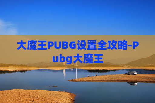 大魔王PUBG设置全攻略-Pubg大魔王