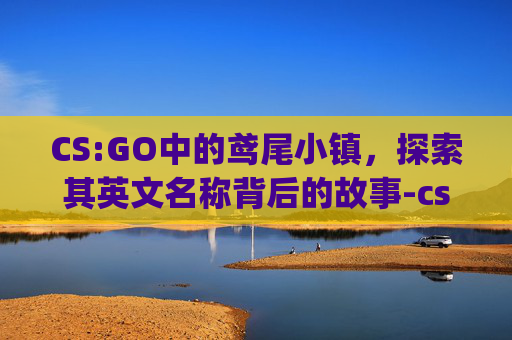 CS:GO中的鸢尾小镇，探索其英文名称背后的故事-csgo的鸢尾小镇英文怎么说