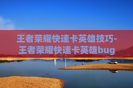 王者荣耀快速卡英雄技巧-王者荣耀快速卡英雄bug
