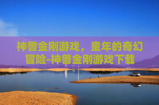 神兽金刚游戏，童年的奇幻冒险-神兽金刚游戏下载