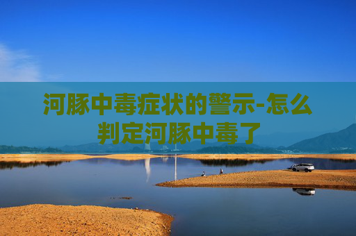 河豚中毒症状的警示-怎么判定河豚中毒了