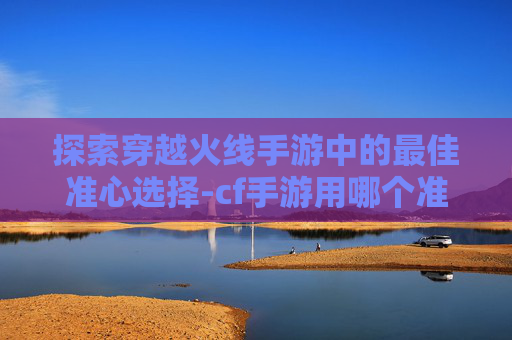 探索穿越火线手游中的最佳准心选择-cf手游用哪个准星好