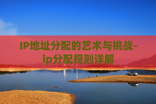 IP地址分配的艺术与挑战-ip分配规则详解