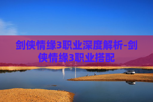 剑侠情缘3职业深度解析-剑侠情缘3职业搭配