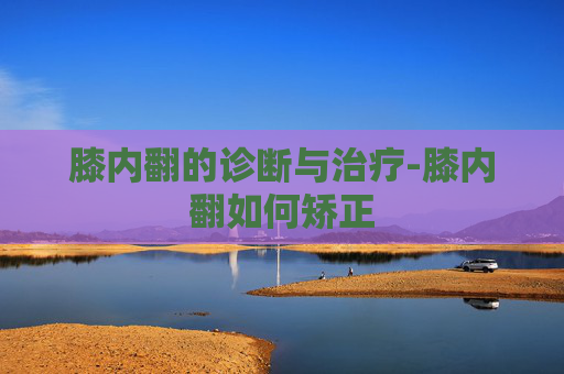 膝内翻的诊断与治疗-膝内翻如何矫正