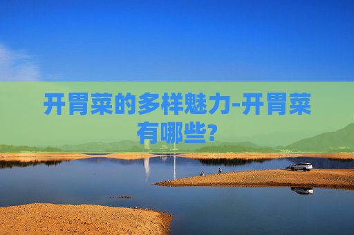 开胃菜的多样魅力-开胃菜有哪些?