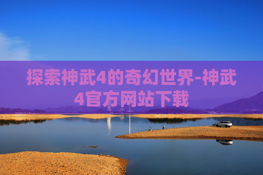 探索神武4的奇幻世界-神武4官方网站下载