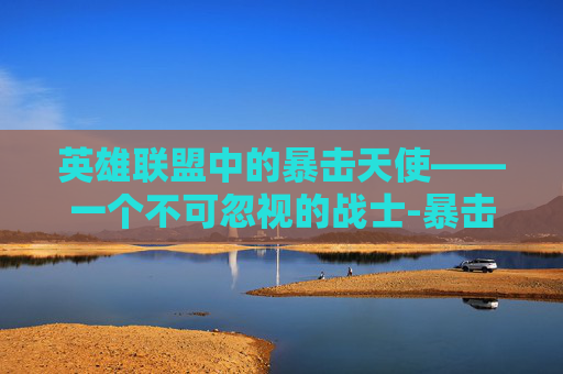 英雄联盟中的暴击天使——一个不可忽视的战士-暴击流天使