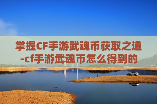 掌握CF手游武魂币获取之道-cf手游武魂币怎么得到的