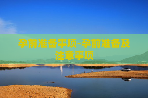 孕前准备事项-孕前准备及注意事项 孕前准备事项-孕前准备及注意事项