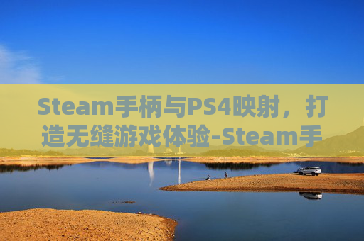 Steam手柄与PS4映射,打造无缝游戏体验-Steam手柄映射 Steam手柄与PS4映射,打造无缝游戏体验-Steam手柄映射
