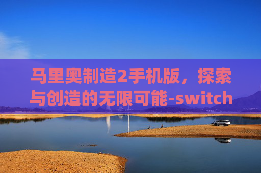 马里奥制造2手机版,探索与创造的无限可能-switch模拟器(免费版) 马里奥制造2手机版,探索与创造的无限可能-switch模拟器(免费版)