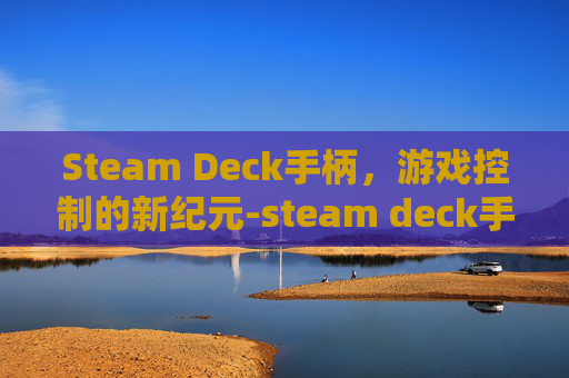 Steam Deck手柄，游戏控制的新纪元-steam deck手柄驱动