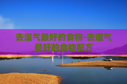 去湿气最好的食物-去湿气最好的食物配方