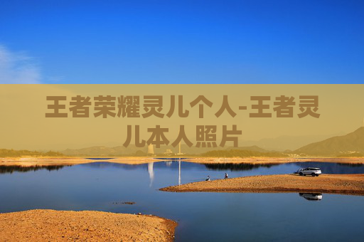 王者荣耀灵儿个人-王者灵儿本人照片 王者荣耀灵儿个人-王者灵儿本人照片