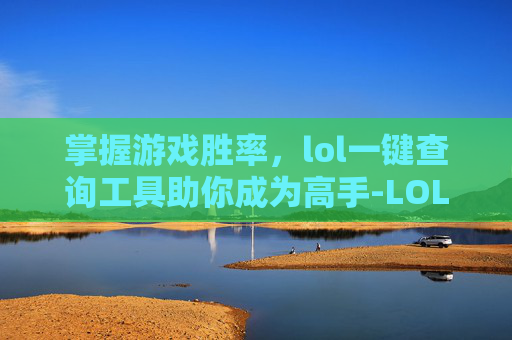掌握游戏胜率，lol一键查询工具助你成为高手-LOL查询工具