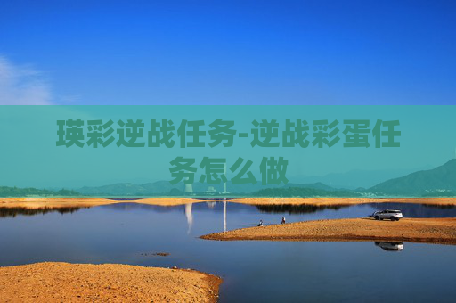 瑛彩逆战任务-逆战彩蛋任务怎么做