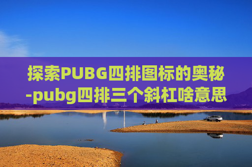 探索PUBG四排图标的奥秘-pubg四排三个斜杠啥意思