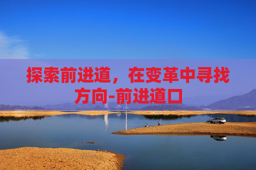 探索前进道，在变革中寻找方向-前进道口