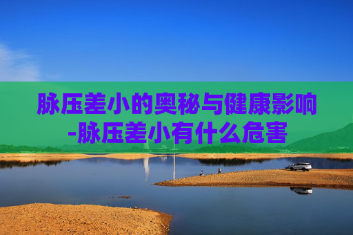 脉压差小的奥秘与健康影响-脉压差小有什么危害