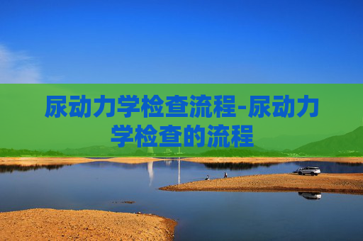 尿动力学检查流程-尿动力学检查的流程 尿动力学检查流程-尿动力学检查的流程