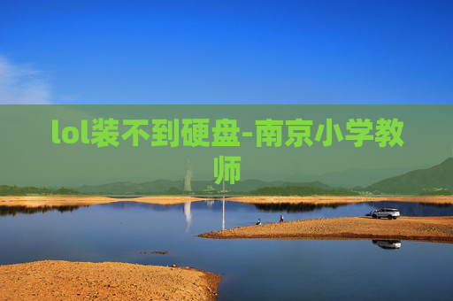 lol装不到硬盘-南京小学教师 lol装不到硬盘-南京小学教师